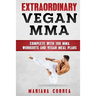 EXTRAORDINARY Vegan MMA: COMPLETE WITH 100 MMA WORKOUTS And VEGAN MEAL PLANS
