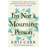 I'm Not a Mourning Person: Braving Loss, Grief, and the Big Messy Emotions That Happen When Life Falls Apart