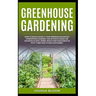 Greenhouse Gardening: How to Build Quickly your Greenhouse and Diy Hydroponics Garden. The Ultimate guide for Growing Plants, Herbs, Fruits