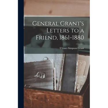 General Grant's Letters to a Friend, 1861-1880
