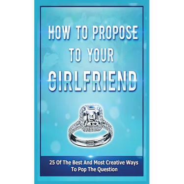 How To Propose To Your Girlfriend: 25 Of The Best And Most Creative Ways To Pop The Question