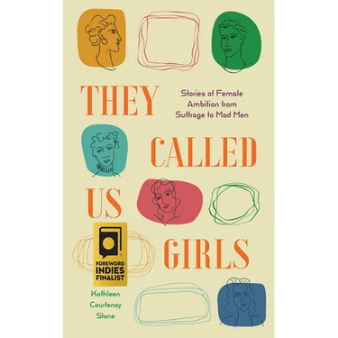 They Called Us Girls: Stories of Female Ambition from Suffrage to Mad Men