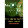 Making Biodiesel: How to Brew Your Own Fuel at Your Backyard 1st Edition
