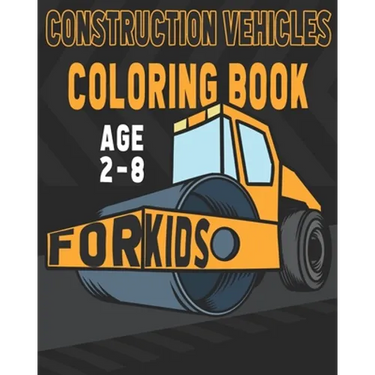 Construction Vehicles Coloring Book For Kids Age 2-8: Birthday and Preschool Prep Perfect Gifts For Children That Love Coloring Construction Vehicles