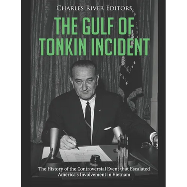The Gulf of Tonkin Incident: The History of the Controversial Event that Escalated America's Involvement in Vietnam