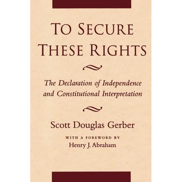 To Secure These Rights: The Declaration of Independence and Constitutional Interpretation