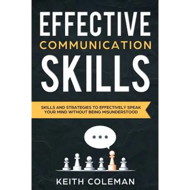 Effective Communication: Skills and Strategies to Effectively Speak Your Mind Without Being Misunderstood