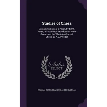 Studies of Chess: Containing Caissa, a Poem, by Sir W. Jones; a Systematic Introduction to the Game; and the Whole Analysis of Chess, by A.D. Philidor