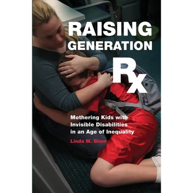 Raising Generation RX: Mothering Kids with Invisible Disabilities in an Age of Inequality