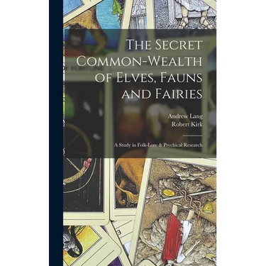 The Secret Common-Wealth of Elves, Fauns and Fairies: A Study in Folk-Lore & Psychical Research