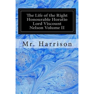 The Life of the Right Honourable Horatio Lord Viscount Nelson Volume II