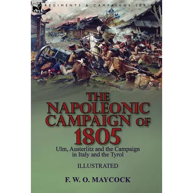 The Napoleonic Campaign of 1805: Ulm, Austerlitz and the Campaign in Italy and the Tyrol