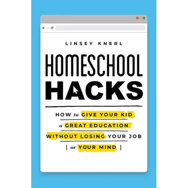 Homeschool Hacks: How to Give Your Kid a Great Education Without Losing Your Job (or Your Mind)