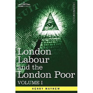London Labour and the London Poor: A Cyclopaedia of the Condition and Earnings of Those That Will Work, Those That Cannot Work, and Those That Will No