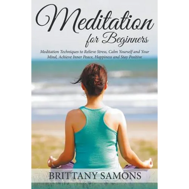 Meditation For Beginners: Meditation Techniques to Relieve Stress, Calm Yourself and Your Mind, Achieve Inner Peace, Happiness and Stay Positive