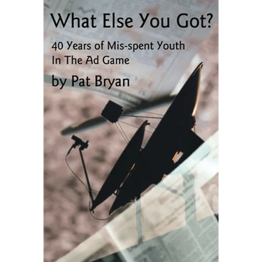 What Else You Got?: 40 Years of Mis-spent Youth in the Ad Game