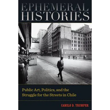 Ephemeral Histories: Public Art, Politics, and the Struggle for the Streets in Chile
