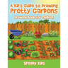 A Kid's Guide to Drawing Pretty Gardens: Drawing Book for Children