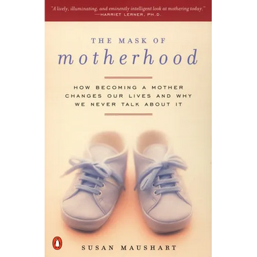 The Mask of Motherhood: How Becoming a Mother Changes Everything and Why We Pretend It Doesn't