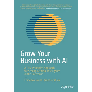 Grow Your Business with AI: A First Principles Approach for Scaling Artificial Intelligence in the Enterprise