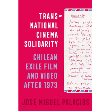 Transnational Cinema Solidarity: Chilean Exile Film and Video After 1973 Volume 7