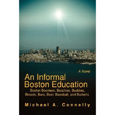 An Informal Boston Education: Boston Boomers, Beaches, Buddies, Broads, Bars, Beer, Baseball, and Barbells