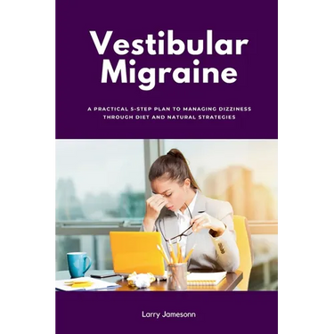 Vestibular Migraine: A Practical 5-Step Plan to Managing Dizziness Through Diet and Natural Strategies