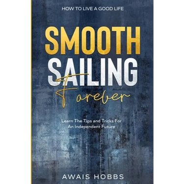How To Live A Good Life: Smooth Sailing Forever - Learn The Tips and Tricks For An Independent Future