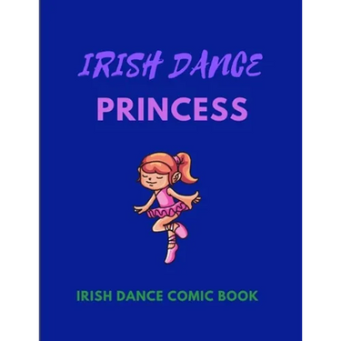 IRISH DANCE PRINCESS - Irish Dance Comic Book: 120 Framed Pages 8.5 x 11 Comic Book - Ideal Appreciation Gift For Irish Dancers Of Any Age