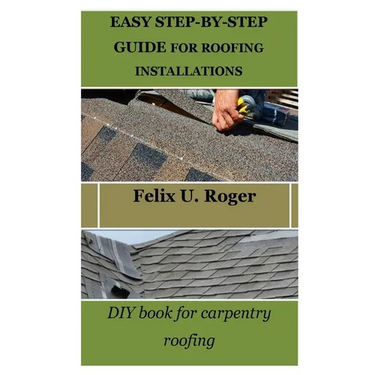 Easy Step-By-Step Guide for Roofing Installations: DIY book for carpentry roofing