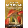 Psilocybin Mushrooms: A Step-by-Step Guide on How to Grow and Safely Use Psychedelic Magic Mushrooms for Beginners