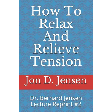 How To Relax And Relieve Tension: Dr. Bernard Jensen Lecture Reprint #2