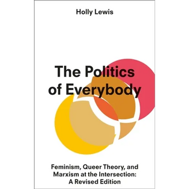 The Politics of Everybody: Feminism, Queer Theory, and Marxism at the Intersection: A Revised Edition