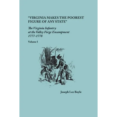 "Virginia makes the poorest figure of any State": The Virginia Infantry at the Valley Forge Encampment, 1777-1778. Volume I