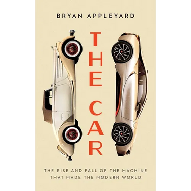 The Car: The Rise and Fall of the Machine That Made the Modern World
