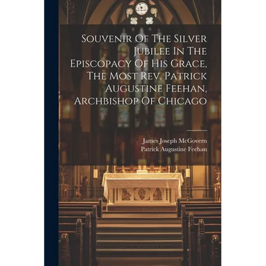 Souvenir Of The Silver Jubilee In The Episcopacy Of His Grace, The Most Rev. Patrick Augustine Feehan, Archbishop Of Chicago