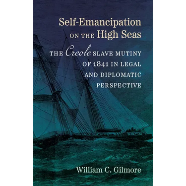Self-Emancipation on the High Seas: The Creole Slave Mutiny of 1841 in Legal and Diplomatic Perspective