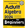 Adult Algebra for Beginners: The Ultimate Step by Step Guide and A Comprehensive Adult Algebra Refresher