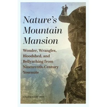 Nature's Mountain Mansion: Wonder, Wrangles, Bloodshed, and Bellyaching from Nineteenth-Century Yosemite