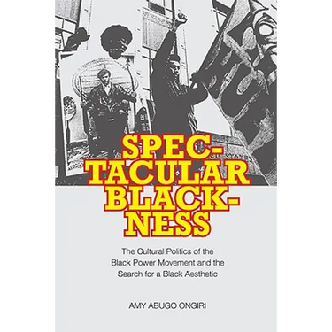 Spectacular Blackness: The Cultural Politics of the Black Power Movement and the Search for a Black Aesthetic