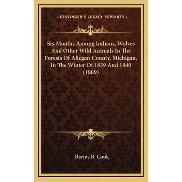 Six Months Among Indians, Wolves And Other Wild Animals In The Forests Of Allegan County, Michigan, In The Winter Of 1839 And 1840 (1889)