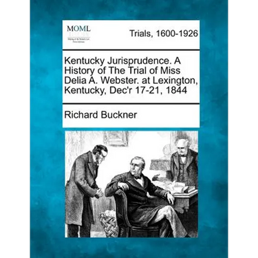 Kentucky Jurisprudence. a History of the Trial of Miss Delia A. Webster. at Lexington, Kentucky, Dec'r 17-21, 1844