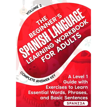 The Beginner's Spanish Language Learning Workbook for Adults (Volume 2): A Level 1 Guide with Exercises to Learn Essential Words, Phrases, and Basic S