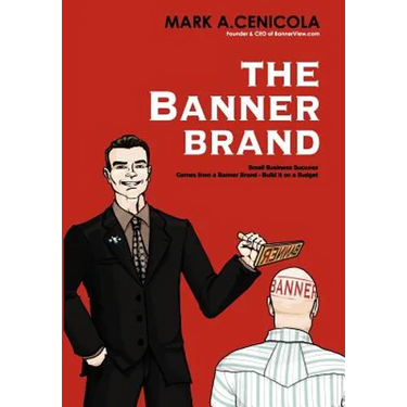 The Banner Brand: Small Business Success Comes from a Banner Brand: Build it on a Budget