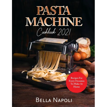 PASTA MACHINE Cookbook: Recipes for Every Occasion to Make at Home