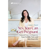 Yes, You Can Get Pregnant: Natural Ways to Improve Your Fertility Now and Into Your 40s