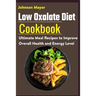 Low Oxalate Diet Cookbook: Ultimate Meal Recipes to Improve Overall Health and Energy Level