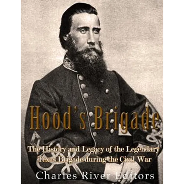Hood's Brigade: The History and Legacy of the Legendary Texas Brigade during the Civil War