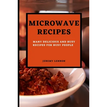 Microwave Recipes for Beginners: Many Delicious and Busy Recipes for Busy People