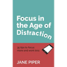 Focus in the Age of Distraction: 35 Tips to Focus More and Work Less